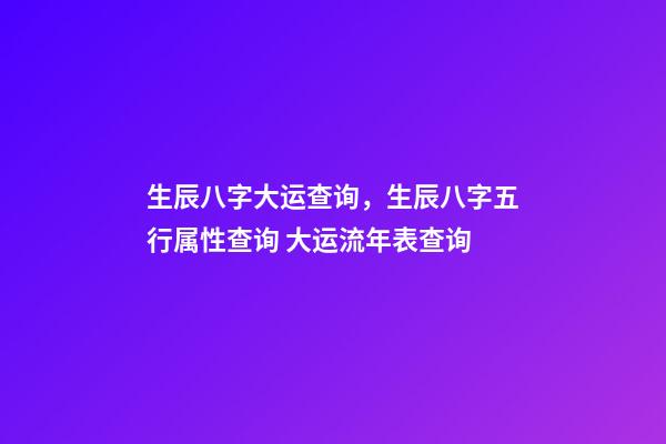 生辰八字大运查询，生辰八字五行属性查询 大运流年表查询-第1张-观点-玄机派